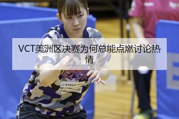 VCT美洲区决赛为何总能点燃讨论热情